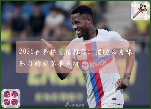 2026世界杯竞猜推荐：揭晓必看球队与精彩赛事分析