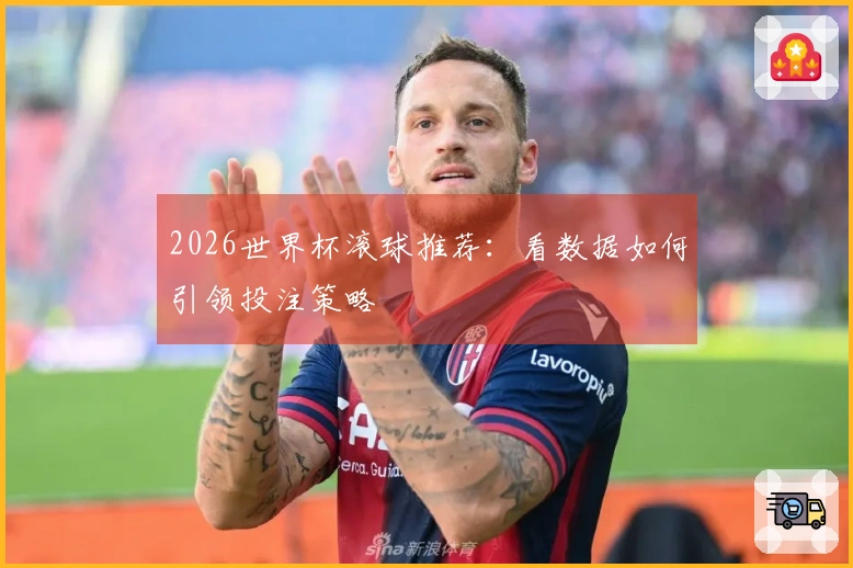 2026世界杯滚球推荐：看数据如何引领投注策略