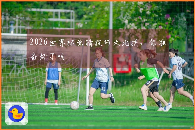 2026世界杯竞猜技巧大比拼，你准备好了吗